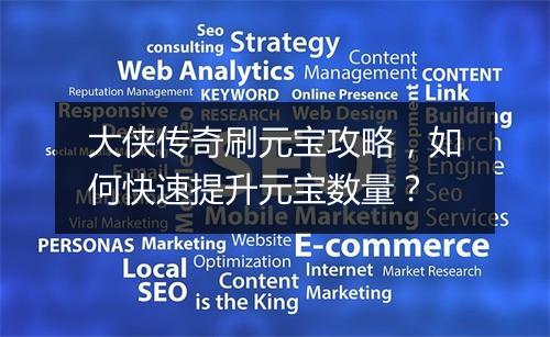 大侠传奇刷元宝攻略，如何快速提升元宝数量？