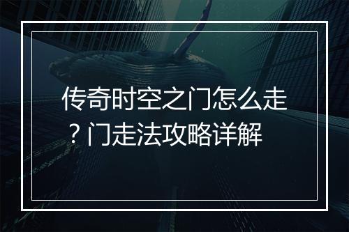 传奇时空之门怎么走？门走法攻略详解
