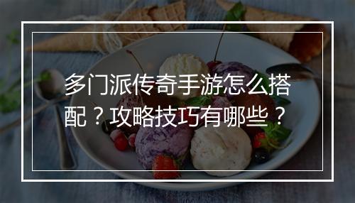 多门派传奇手游怎么搭配？攻略技巧有哪些？