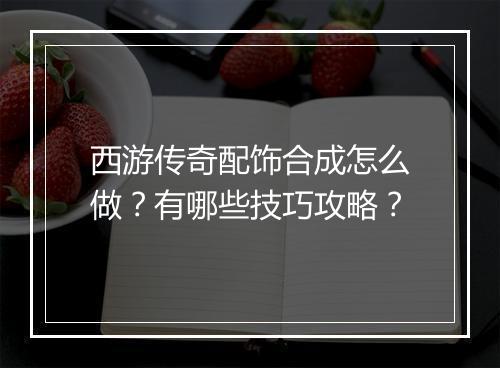西游传奇配饰合成怎么做？有哪些技巧攻略？