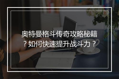 奥特曼格斗传奇攻略秘籍？如何快速提升战斗力？