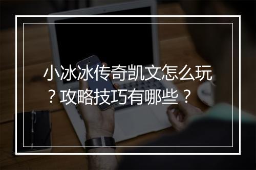 小冰冰传奇凯文怎么玩？攻略技巧有哪些？