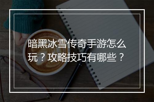暗黑冰雪传奇手游怎么玩？攻略技巧有哪些？