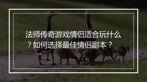法师传奇游戏情侣适合玩什么？如何选择最佳情侣副本？