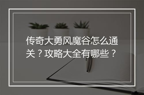 传奇大勇风魔谷怎么通关？攻略大全有哪些？