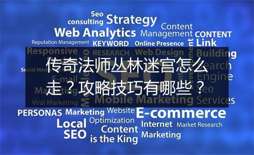 传奇法师丛林迷宫怎么走？攻略技巧有哪些？