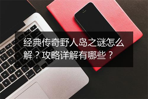 经典传奇野人岛之谜怎么解？攻略详解有哪些？