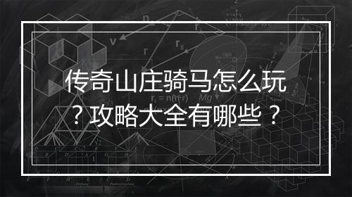 传奇山庄骑马怎么玩？攻略大全有哪些？