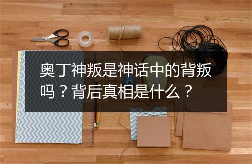 奥丁神叛是神话中的背叛吗？背后真相是什么？