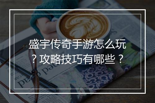 盛宇传奇手游怎么玩？攻略技巧有哪些？