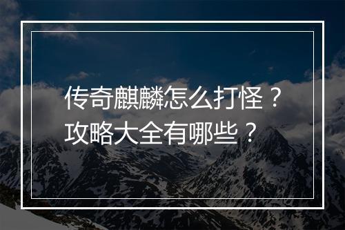传奇麒麟怎么打怪？攻略大全有哪些？