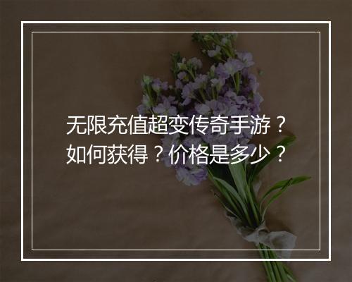 无限充值超变传奇手游？如何获得？价格是多少？