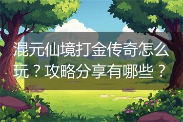 混元仙境打金传奇怎么玩？攻略分享有哪些？