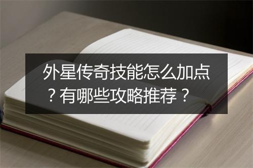 外星传奇技能怎么加点？有哪些攻略推荐？
