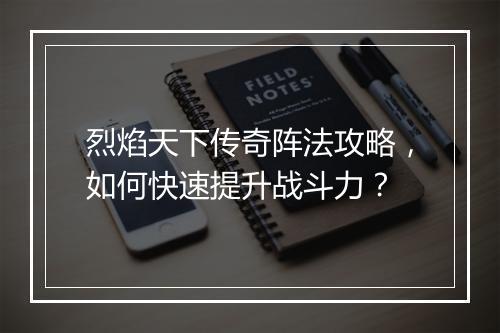 烈焰天下传奇阵法攻略，如何快速提升战斗力？