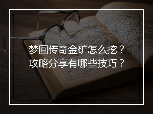 梦回传奇金矿怎么挖？攻略分享有哪些技巧？