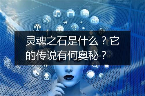 灵魂之石是什么？它的传说有何奥秘？