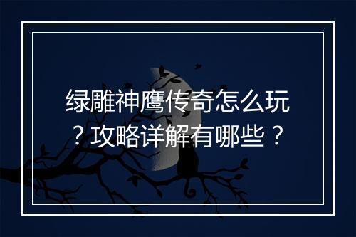 绿雕神鹰传奇怎么玩？攻略详解有哪些？