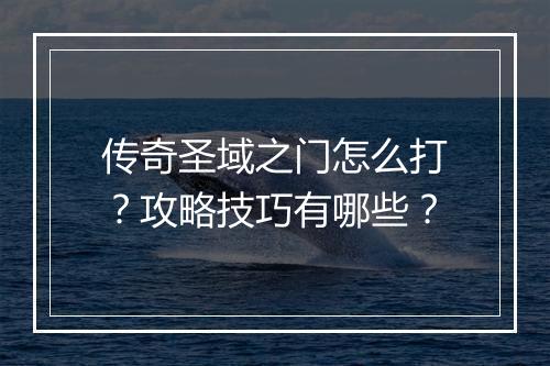 传奇圣域之门怎么打？攻略技巧有哪些？