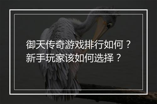 御天传奇游戏排行如何？新手玩家该如何选择？
