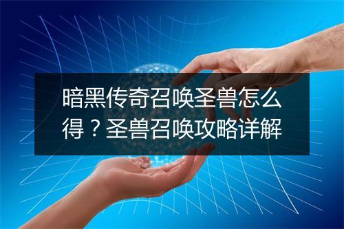 暗黑传奇召唤圣兽怎么得？圣兽召唤攻略详解