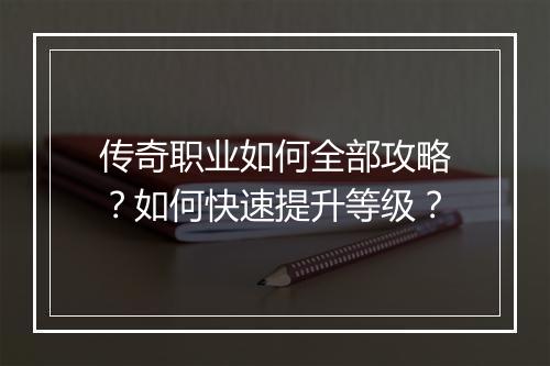传奇职业如何全部攻略？如何快速提升等级？