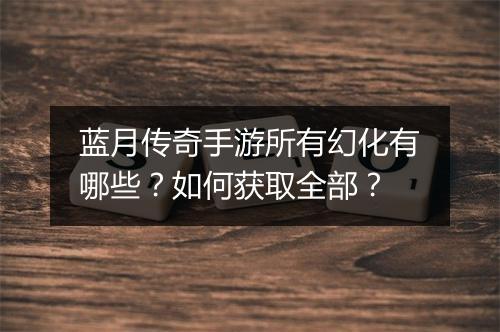 蓝月传奇手游所有幻化有哪些？如何获取全部？