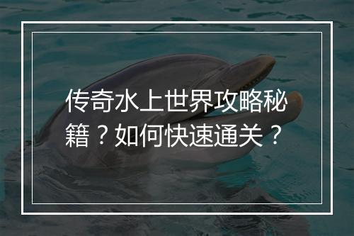 传奇水上世界攻略秘籍？如何快速通关？