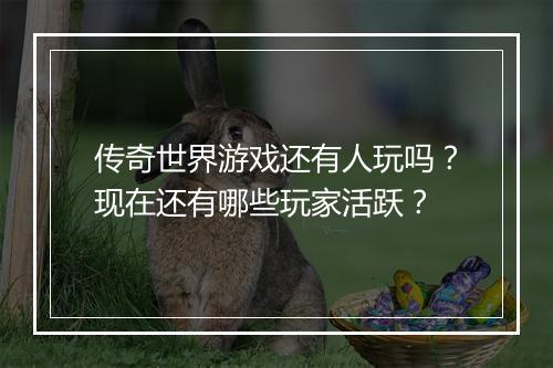 传奇世界游戏还有人玩吗？现在还有哪些玩家活跃？