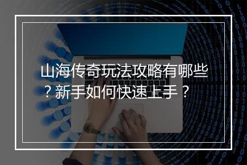 山海传奇玩法攻略有哪些？新手如何快速上手？