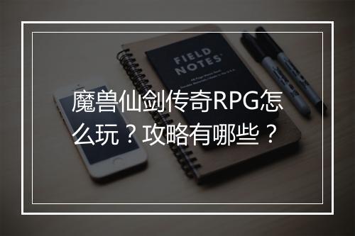 魔兽仙剑传奇RPG怎么玩？攻略有哪些？
