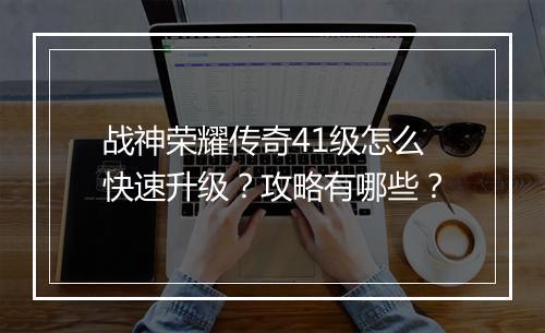 战神荣耀传奇41级怎么快速升级？攻略有哪些？
