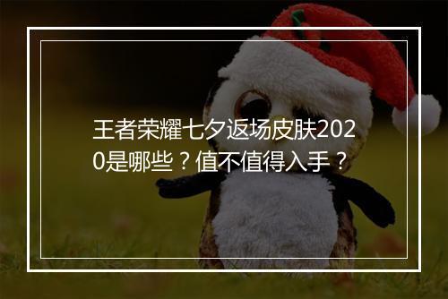 王者荣耀七夕返场皮肤2020是哪些？值不值得入手？