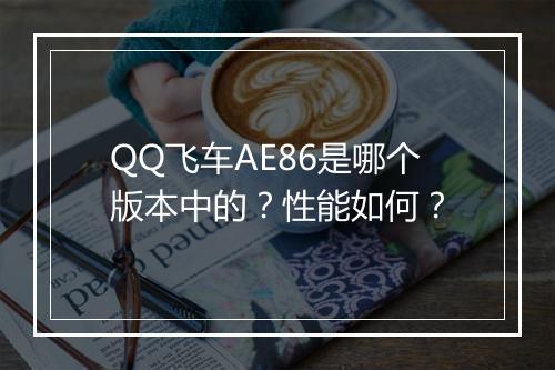 QQ飞车AE86是哪个版本中的？性能如何？