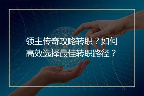 领主传奇攻略转职？如何高效选择最佳转职路径？