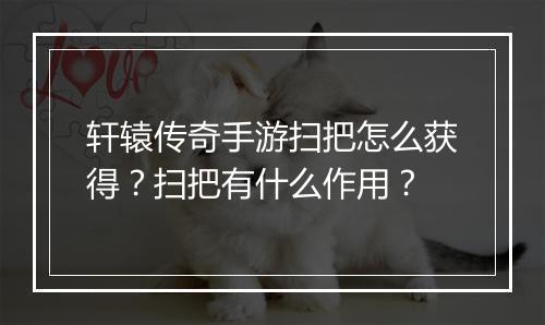 轩辕传奇手游扫把怎么获得？扫把有什么作用？