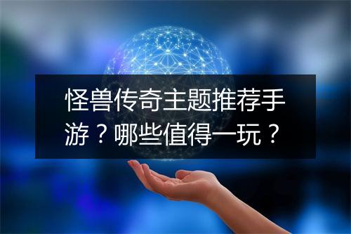 怪兽传奇主题推荐手游？哪些值得一玩？