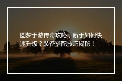 圆梦手游传奇攻略，新手如何快速升级？装备搭配技巧揭秘！