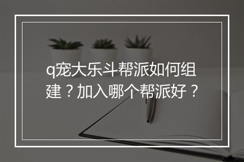 q宠大乐斗帮派如何组建？加入哪个帮派好？