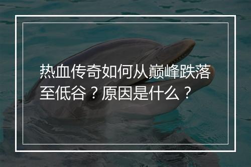 热血传奇如何从巅峰跌落至低谷？原因是什么？