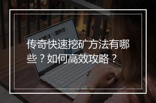 传奇快速挖矿方法有哪些？如何高效攻略？