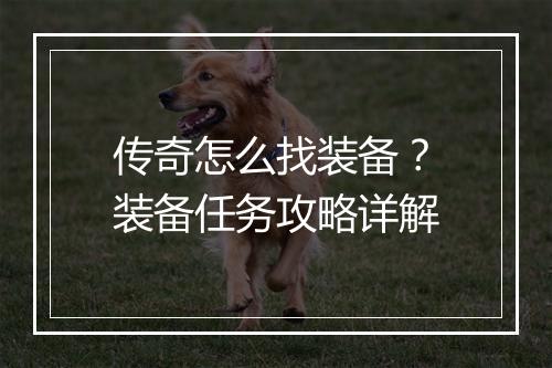 传奇怎么找装备？装备任务攻略详解