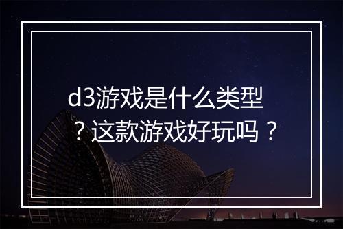 d3游戏是什么类型？这款游戏好玩吗？