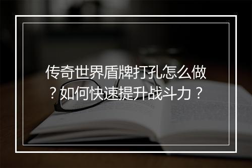 传奇世界盾牌打孔怎么做？如何快速提升战斗力？