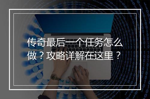 传奇最后一个任务怎么做？攻略详解在这里？