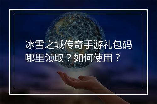 冰雪之城传奇手游礼包码哪里领取？如何使用？
