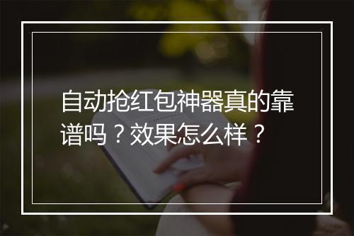 自动抢红包神器真的靠谱吗？效果怎么样？