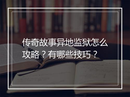 传奇故事异地监狱怎么攻略？有哪些技巧？
