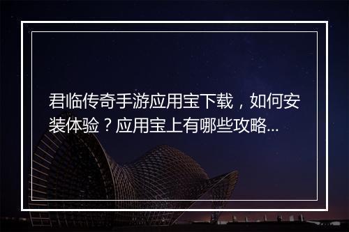 君临传奇手游应用宝下载，如何安装体验？应用宝上有哪些攻略分享？