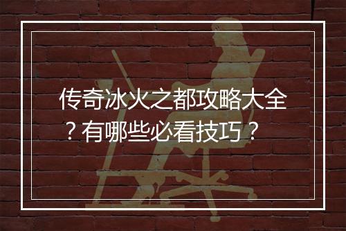 传奇冰火之都攻略大全？有哪些必看技巧？